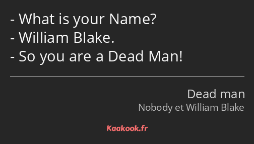 What is your Name? William Blake. So you are a Dead Man!