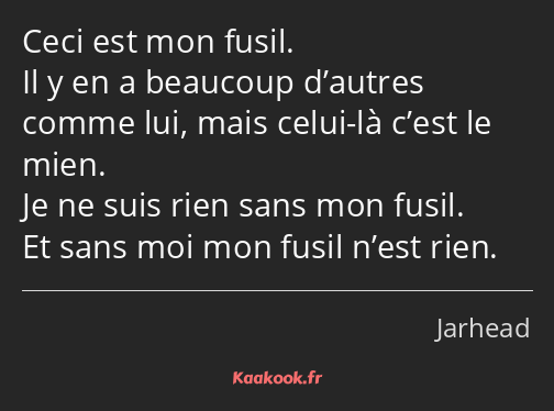 Ceci est mon fusil. Il y en a beaucoup d’autres comme lui, mais celui-là c’est le mien. Je ne suis…