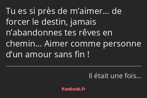 Tu es si près de m’aimer… de forcer le destin, jamais n’abandonnes tes rêves en chemin… Aimer comme…