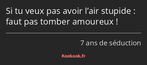 Si tu veux pas avoir l’air stupide : faut pas tomber amoureux !