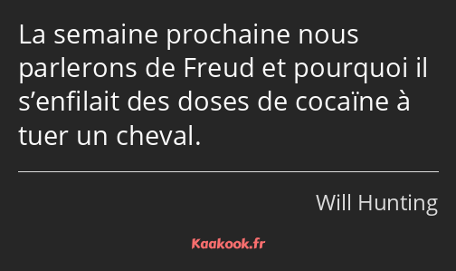 La semaine prochaine nous parlerons de Freud et pourquoi il s’enfilait des doses de cocaïne à tuer…