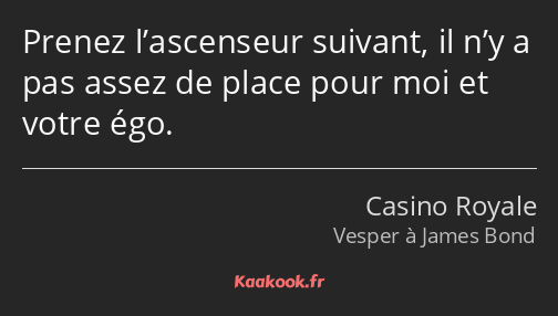 Prenez l’ascenseur suivant, il n’y a pas assez de place pour moi et votre égo.