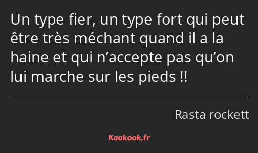 Un type fier, un type fort qui peut être très méchant quand il a la haine et qui n’accepte pas…