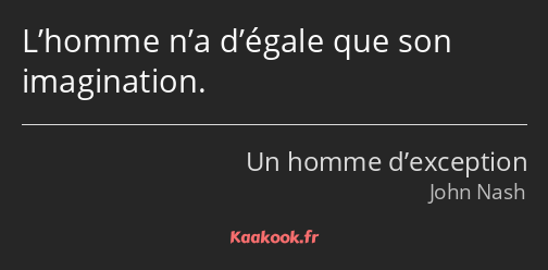 L’homme n’a d’égale que son imagination.