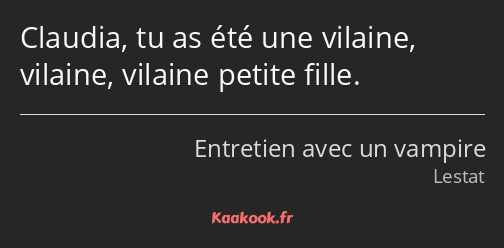 Claudia, tu as été une vilaine, vilaine, vilaine petite fille.