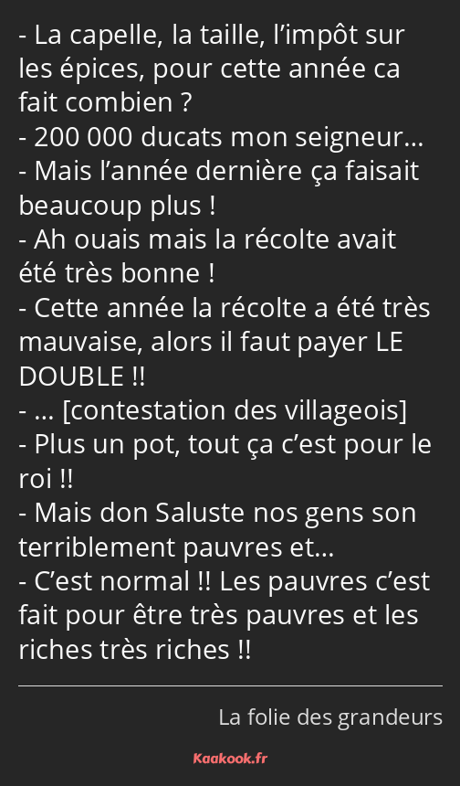 La capelle, la taille, l’impôt sur les épices, pour cette année ca fait combien ? 200 000 ducats…