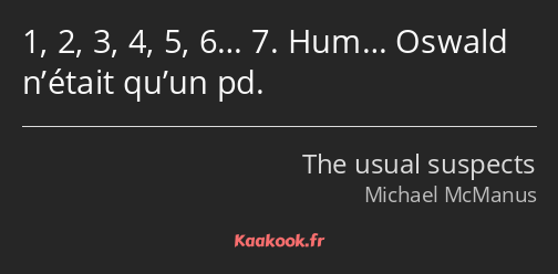 1, 2, 3, 4, 5, 6… 7. Hum… Oswald n’était qu’un pd.