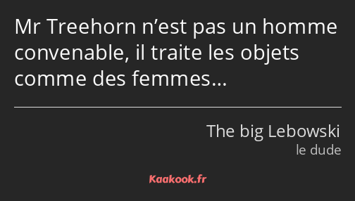 Mr Treehorn n’est pas un homme convenable, il traite les objets comme des femmes…