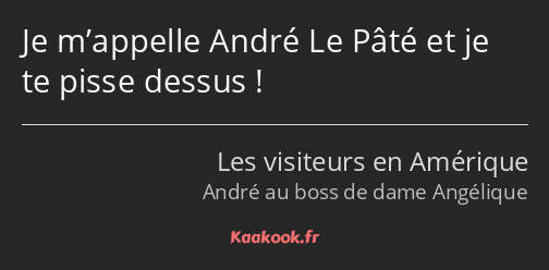 Je m’appelle André Le Pâté et je te pisse dessus !