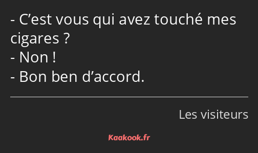 C’est vous qui avez touché mes cigares ? Non ! Bon ben d’accord.