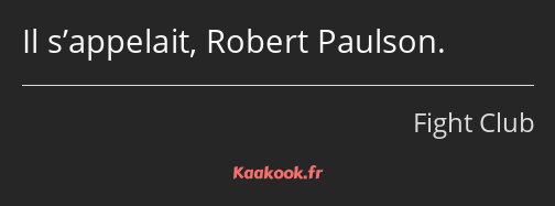 Il s’appelait, Robert Paulson.