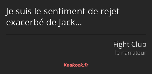 Je suis le sentiment de rejet exacerbé de Jack…