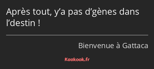 Après tout, y’a pas d’gènes dans l’destin !