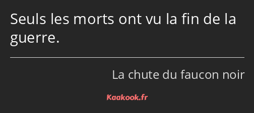 Seuls les morts ont vu la fin de la guerre.