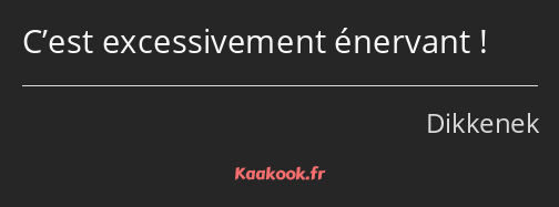 C’est excessivement énervant !