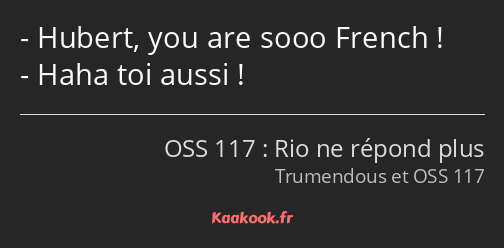 Hubert, you are sooo French ! Haha toi aussi !