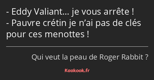 Eddy Valiant… je vous arrête ! Pauvre crétin je n’ai pas de clés pour ces menottes !