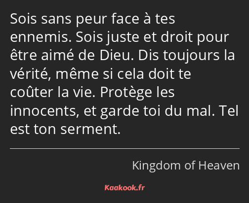 Sois sans peur face à tes ennemis. Sois juste et droit pour être aimé de Dieu. Dis toujours la…