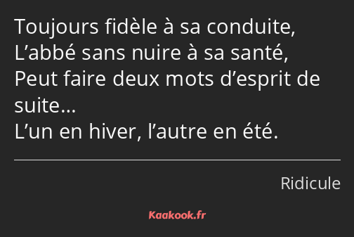 Toujours fidèle à sa conduite, L’abbé sans nuire à sa santé, Peut faire deux mots d’esprit de…