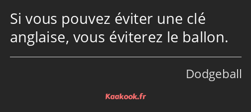 Si vous pouvez éviter une clé anglaise, vous éviterez le ballon.