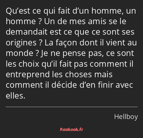 Qu’est ce qui fait d’un homme, un homme ? Un de mes amis se le demandait est ce que ce sont ses…