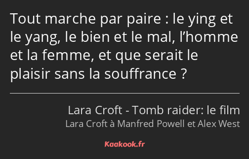 Tout marche par paire : le ying et le yang, le bien et le mal, l’homme et la femme, et que serait…