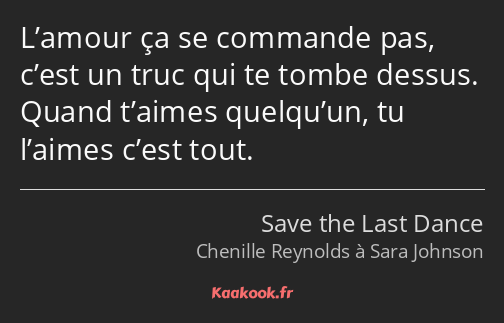 L’amour ça se commande pas, c’est un truc qui te tombe dessus. Quand t’aimes quelqu’un, tu l’aimes…