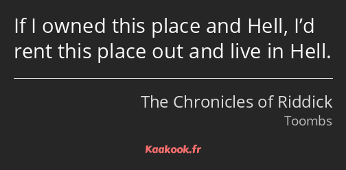 If I owned this place and Hell, I’d rent this place out and live in Hell.