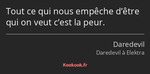 Tout ce qui nous empêche d’être qui on veut c’est la peur.