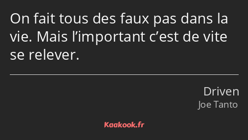 On fait tous des faux pas dans la vie. Mais l’important c’est de vite se relever.