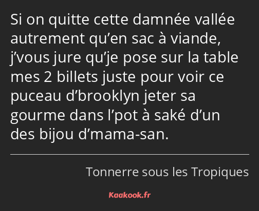 Si on quitte cette damnée vallée autrement qu’en sac à viande, j’vous jure qu’je pose sur la table…