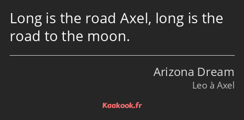 Long is the road Axel, long is the road to the moon.