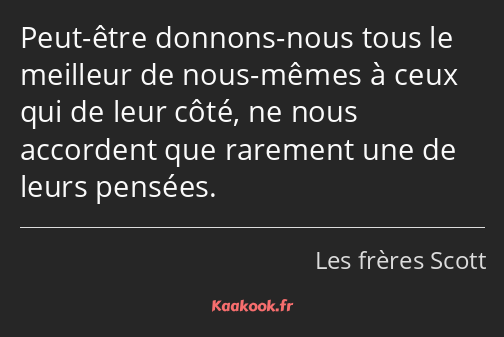 Peut-être donnons-nous tous le meilleur de nous-mêmes à ceux qui de leur côté, ne nous accordent…