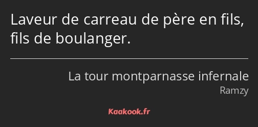 Laveur de carreau de père en fils, fils de boulanger.