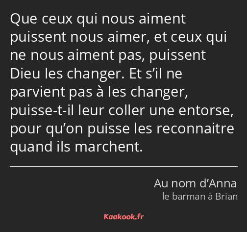 Que ceux qui nous aiment puissent nous aimer, et ceux qui ne nous aiment pas, puissent Dieu les…