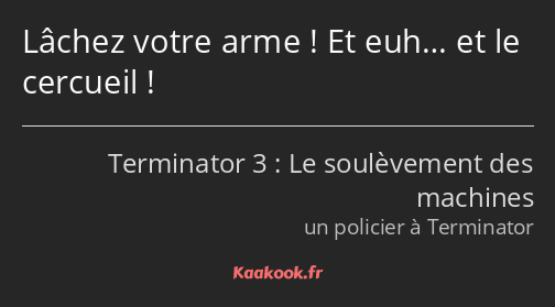 Lâchez votre arme ! Et euh… et le cercueil !