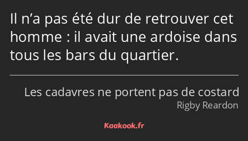 Il n’a pas été dur de retrouver cet homme : il avait une ardoise dans tous les bars du quartier.