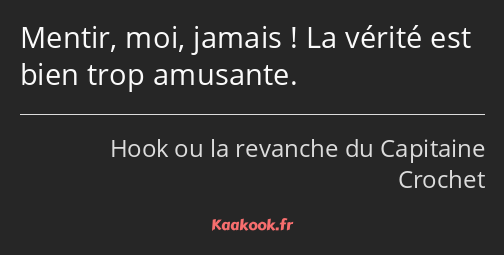 Mentir, moi, jamais ! La vérité est bien trop amusante.