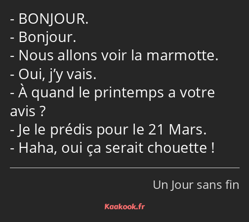 BONJOUR. Bonjour. Nous allons voir la marmotte. Oui, j’y vais. À quand le printemps a votre avis…