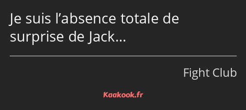 Je suis l’absence totale de surprise de Jack…