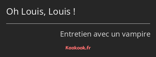 Oh Louis, Louis !