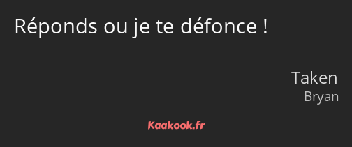 Réponds ou je te défonce !