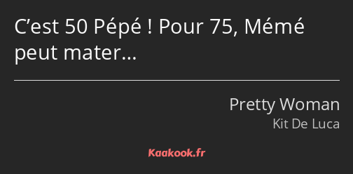 C’est 50 Pépé ! Pour 75, Mémé peut mater…