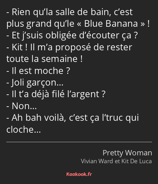 Rien qu’la salle de bain, c’est plus grand qu’le Blue Banana ! Et j’suis obligée d’écouter ça ? Kit…