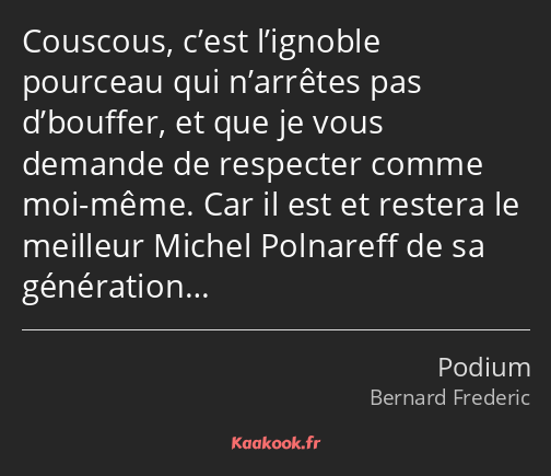 Couscous, c’est l’ignoble pourceau qui n’arrêtes pas d’bouffer, et que je vous demande de respecter…