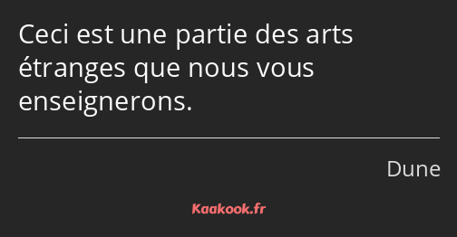 Ceci est une partie des arts étranges que nous vous enseignerons.