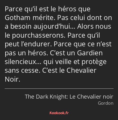 Parce qu’il est le héros que Gotham mérite. Pas celui dont on a besoin aujourd’hui… Alors nous le…