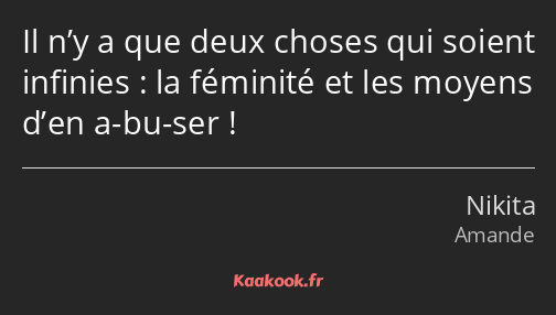 Il n’y a que deux choses qui soient infinies : la féminité et les moyens d’en a-bu-ser !