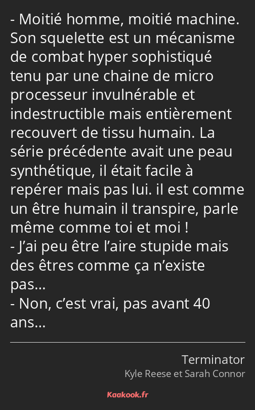 Moitié homme, moitié machine. Son squelette est un mécanisme de combat hyper sophistiqué tenu par…