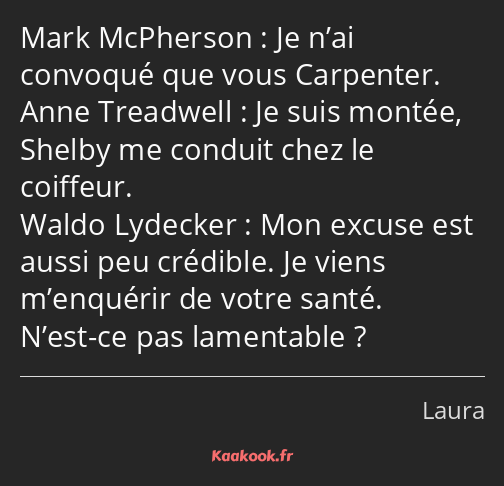 Je n’ai convoqué que vous Carpenter. Je suis montée, Shelby me conduit chez le coiffeur. Mon excuse…